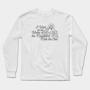 I Want to be Where the Mountains Meet the Sea Long Sleeve T-Shirt